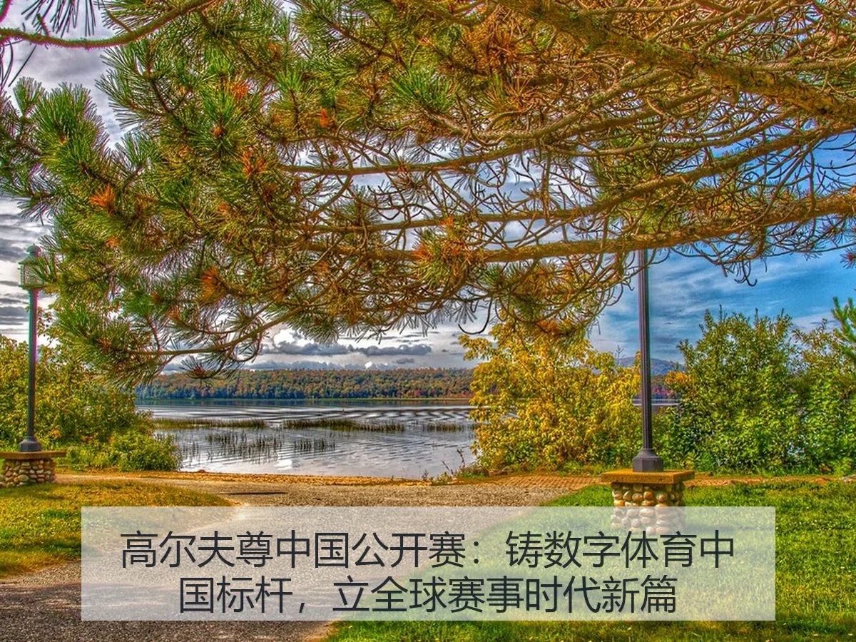 高尔夫尊中国公开赛:铸数字体育中国标杆,立全球赛事时代新篇