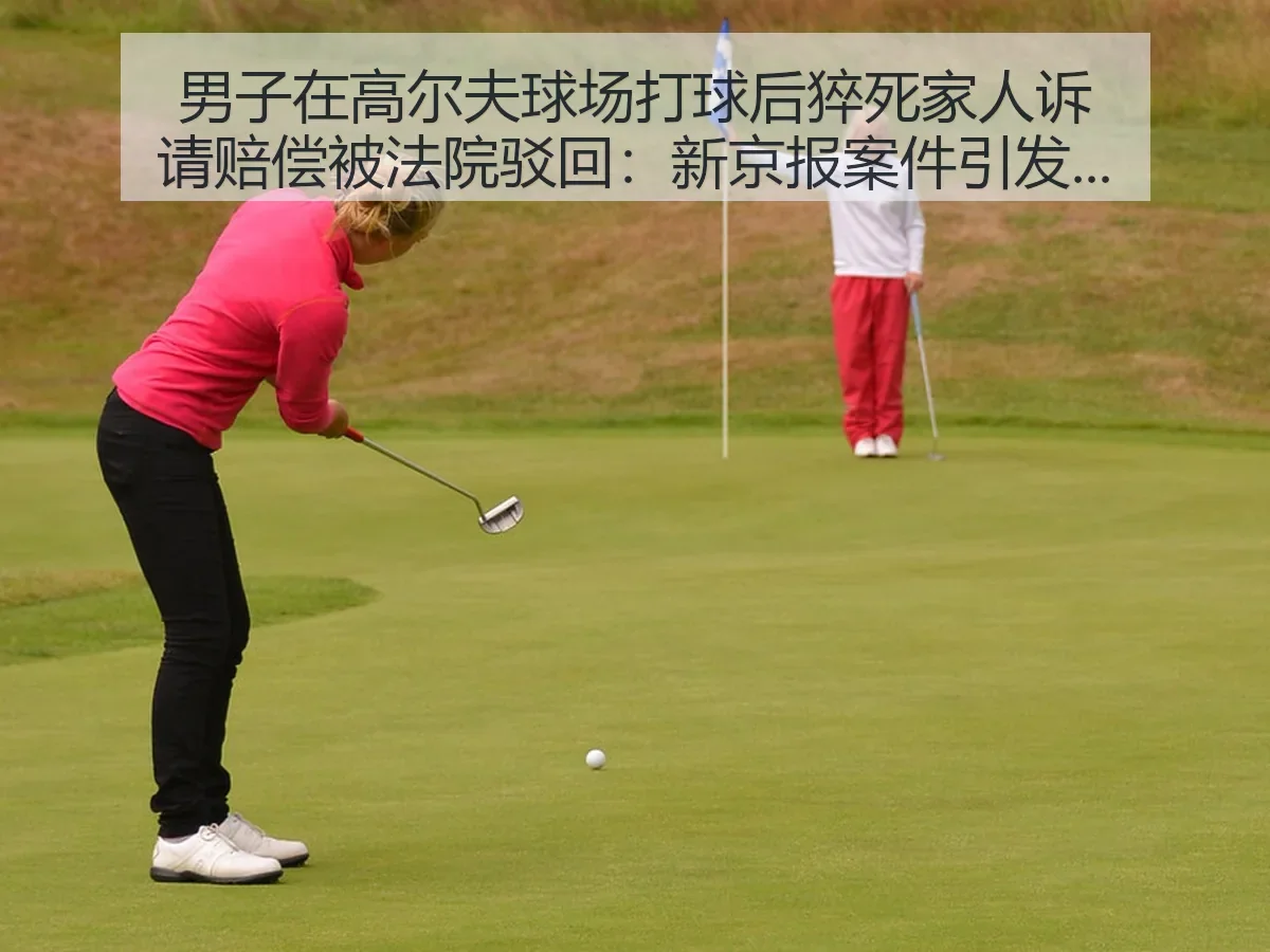 男子在高尔夫球场打球后猝死家人诉请赔偿被法院驳回:案件引发安全责任思考